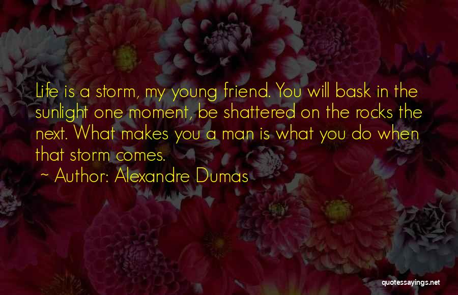 Alexandre Dumas Quotes: Life Is A Storm, My Young Friend. You Will Bask In The Sunlight One Moment, Be Shattered On The Rocks