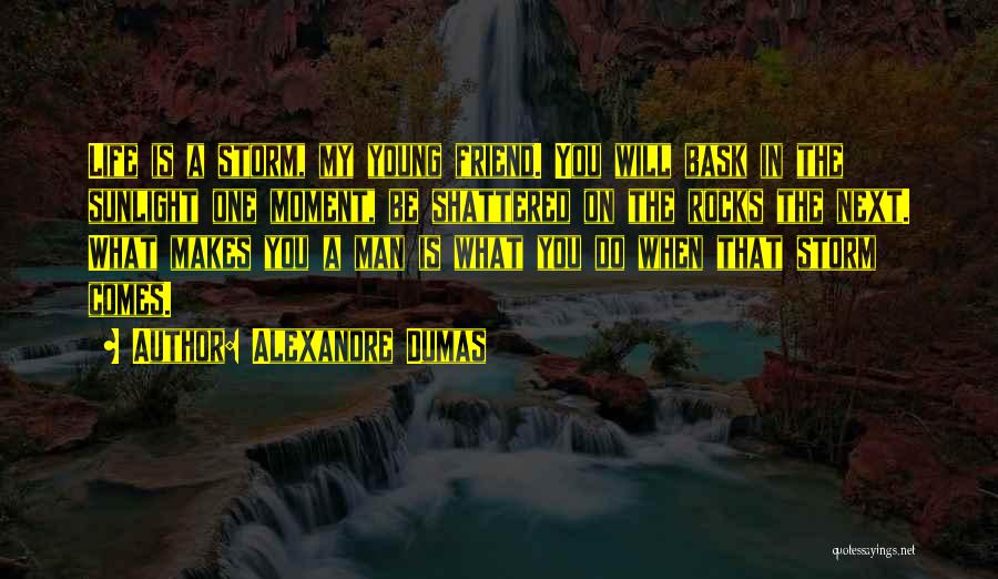 Alexandre Dumas Quotes: Life Is A Storm, My Young Friend. You Will Bask In The Sunlight One Moment, Be Shattered On The Rocks