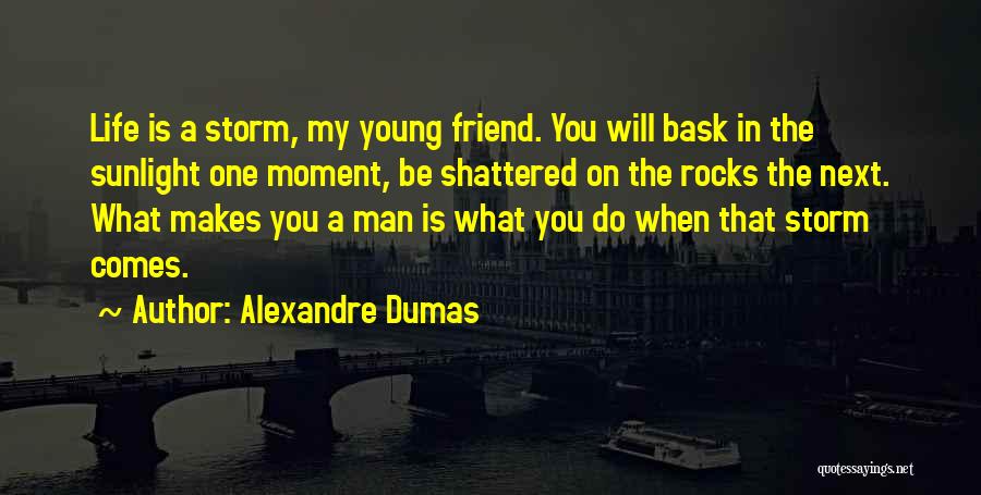 Alexandre Dumas Quotes: Life Is A Storm, My Young Friend. You Will Bask In The Sunlight One Moment, Be Shattered On The Rocks
