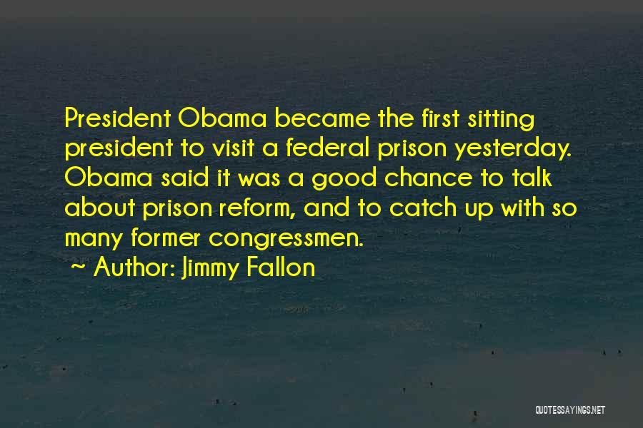 Jimmy Fallon Quotes: President Obama Became The First Sitting President To Visit A Federal Prison Yesterday. Obama Said It Was A Good Chance