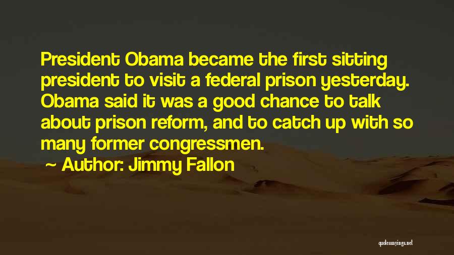 Jimmy Fallon Quotes: President Obama Became The First Sitting President To Visit A Federal Prison Yesterday. Obama Said It Was A Good Chance
