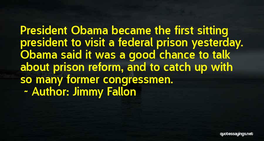 Jimmy Fallon Quotes: President Obama Became The First Sitting President To Visit A Federal Prison Yesterday. Obama Said It Was A Good Chance