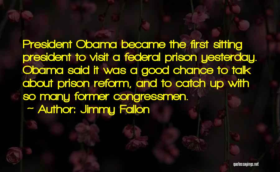 Jimmy Fallon Quotes: President Obama Became The First Sitting President To Visit A Federal Prison Yesterday. Obama Said It Was A Good Chance