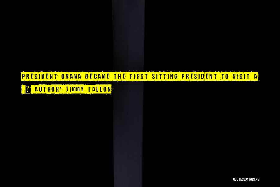 Jimmy Fallon Quotes: President Obama Became The First Sitting President To Visit A Federal Prison Yesterday. Obama Said It Was A Good Chance
