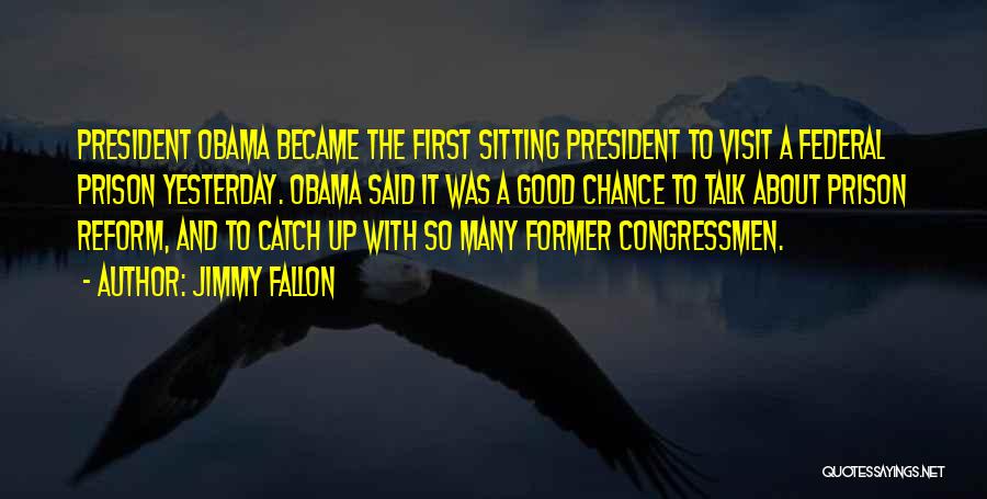 Jimmy Fallon Quotes: President Obama Became The First Sitting President To Visit A Federal Prison Yesterday. Obama Said It Was A Good Chance
