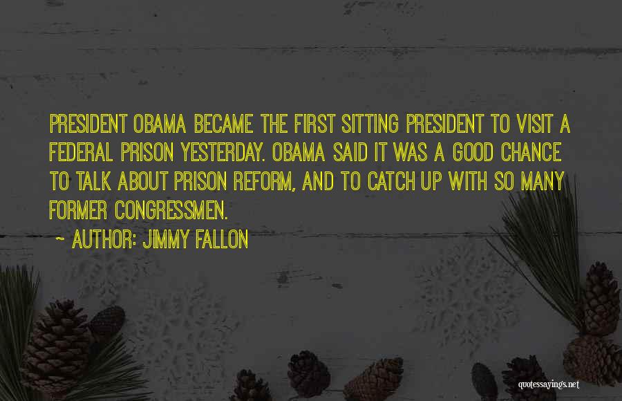 Jimmy Fallon Quotes: President Obama Became The First Sitting President To Visit A Federal Prison Yesterday. Obama Said It Was A Good Chance