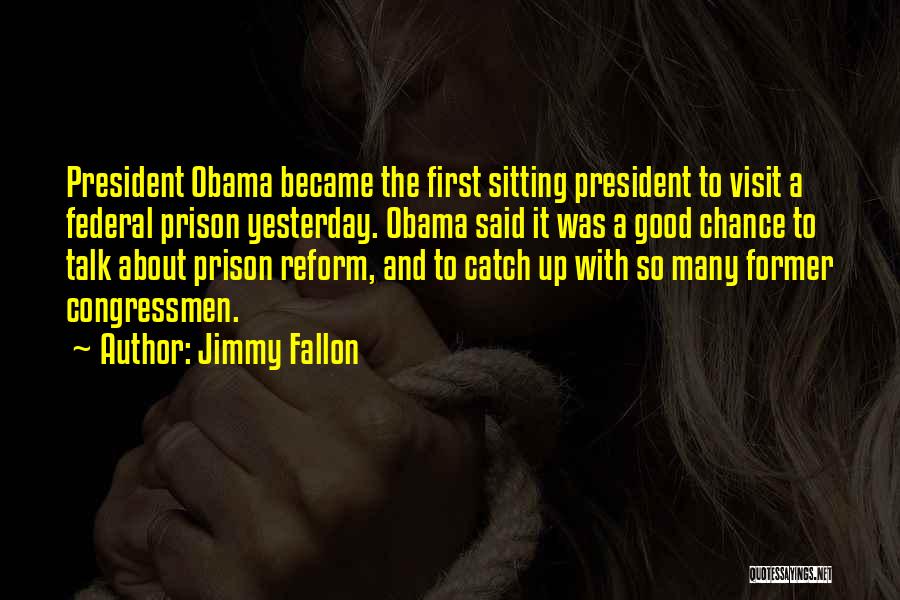 Jimmy Fallon Quotes: President Obama Became The First Sitting President To Visit A Federal Prison Yesterday. Obama Said It Was A Good Chance