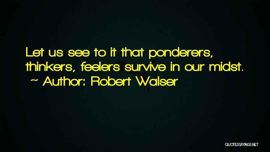 Robert Walser Quotes: Let Us See To It That Ponderers, Thinkers, Feelers Survive In Our Midst.