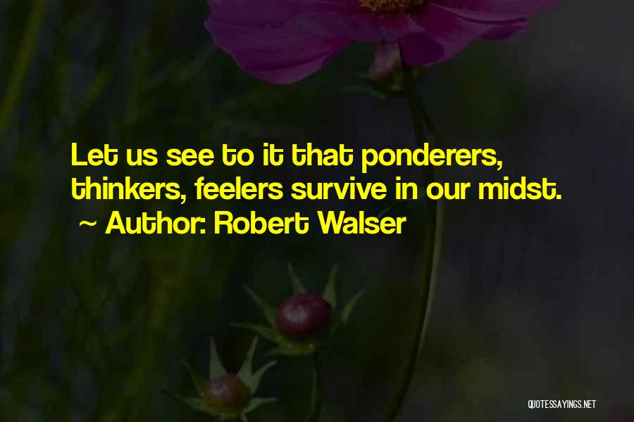 Robert Walser Quotes: Let Us See To It That Ponderers, Thinkers, Feelers Survive In Our Midst.