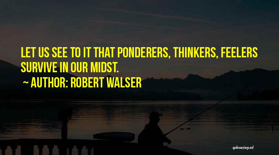 Robert Walser Quotes: Let Us See To It That Ponderers, Thinkers, Feelers Survive In Our Midst.