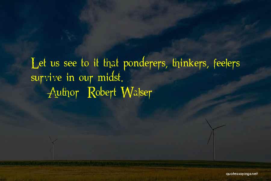 Robert Walser Quotes: Let Us See To It That Ponderers, Thinkers, Feelers Survive In Our Midst.