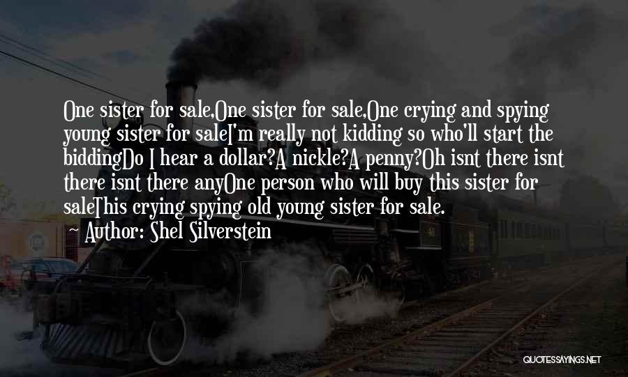 Shel Silverstein Quotes: One Sister For Sale,one Sister For Sale,one Crying And Spying Young Sister For Salei'm Really Not Kidding So Who'll Start