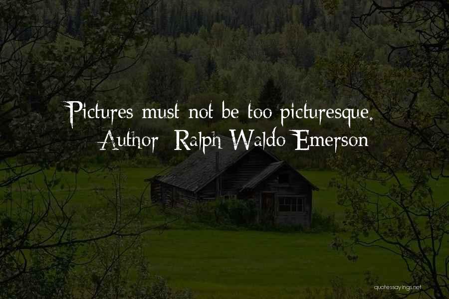 Ralph Waldo Emerson Quotes: Pictures Must Not Be Too Picturesque.