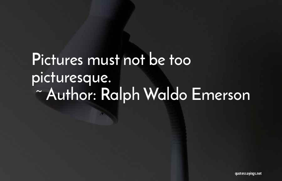 Ralph Waldo Emerson Quotes: Pictures Must Not Be Too Picturesque.