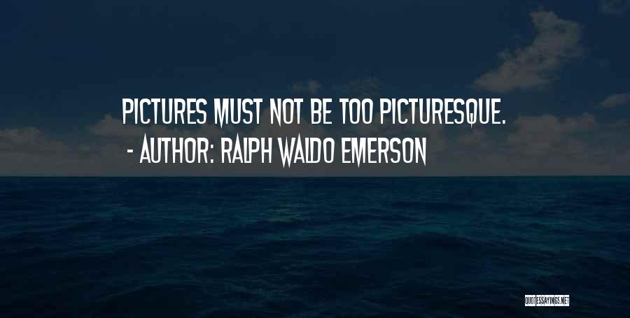 Ralph Waldo Emerson Quotes: Pictures Must Not Be Too Picturesque.
