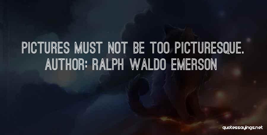Ralph Waldo Emerson Quotes: Pictures Must Not Be Too Picturesque.