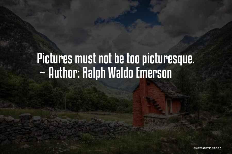 Ralph Waldo Emerson Quotes: Pictures Must Not Be Too Picturesque.