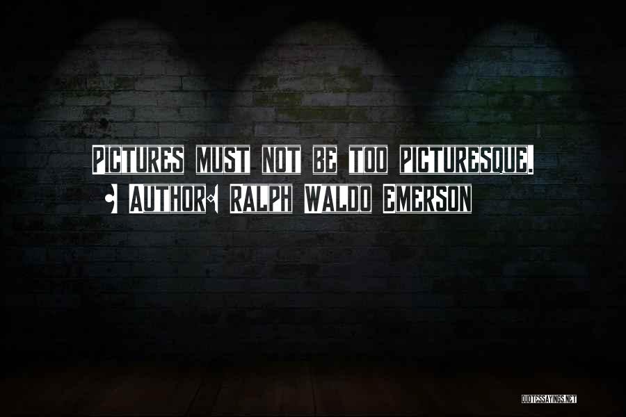 Ralph Waldo Emerson Quotes: Pictures Must Not Be Too Picturesque.