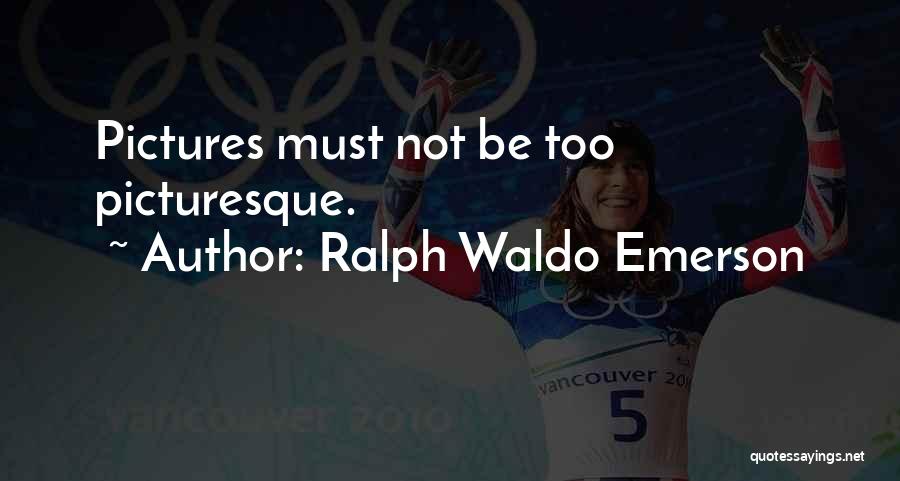 Ralph Waldo Emerson Quotes: Pictures Must Not Be Too Picturesque.
