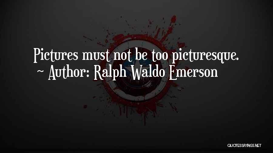 Ralph Waldo Emerson Quotes: Pictures Must Not Be Too Picturesque.