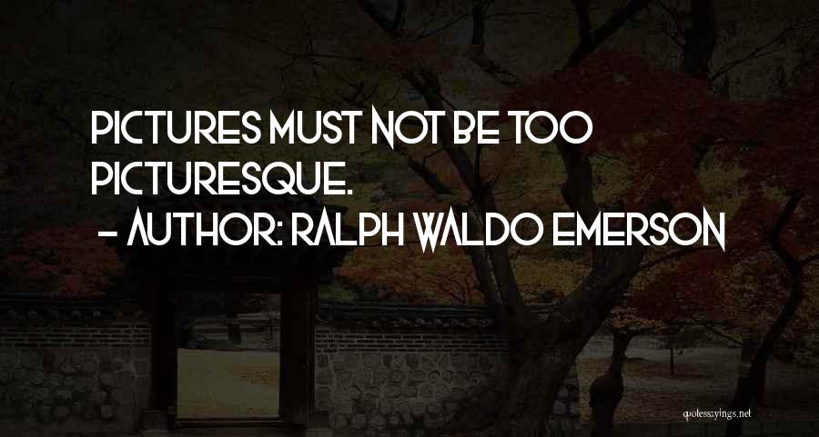 Ralph Waldo Emerson Quotes: Pictures Must Not Be Too Picturesque.