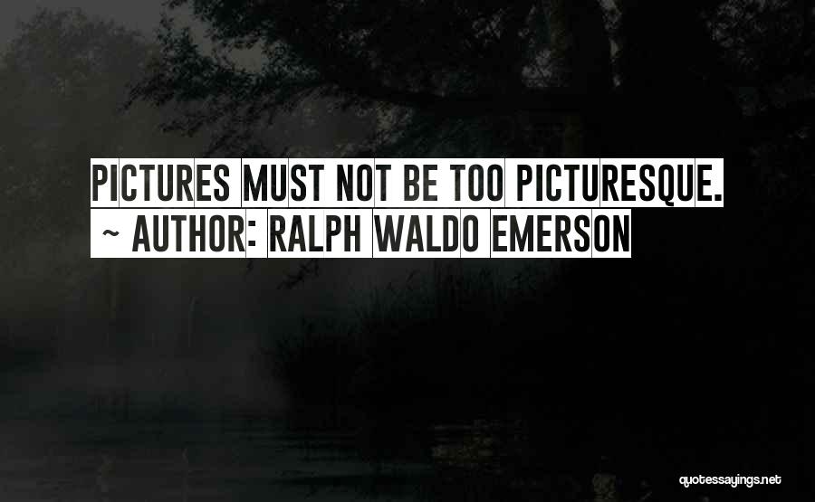 Ralph Waldo Emerson Quotes: Pictures Must Not Be Too Picturesque.