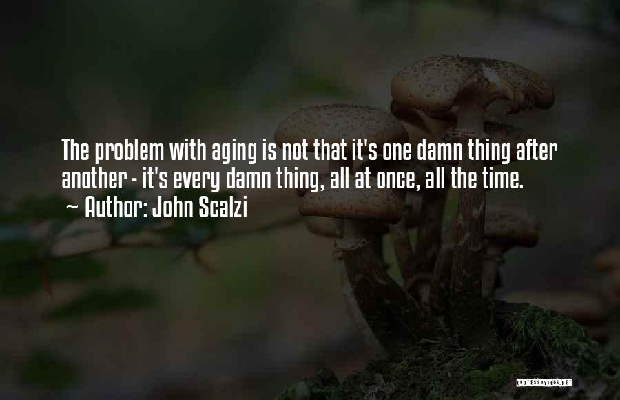 John Scalzi Quotes: The Problem With Aging Is Not That It's One Damn Thing After Another - It's Every Damn Thing, All At