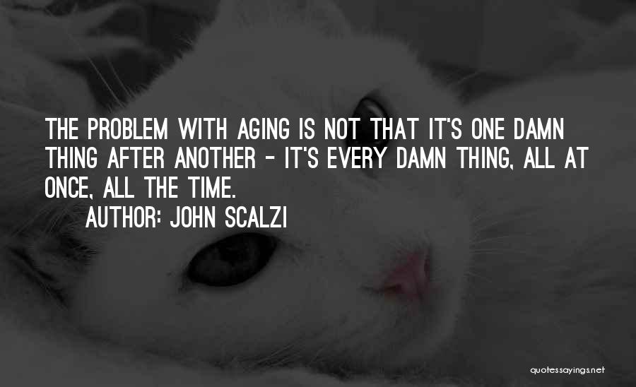 John Scalzi Quotes: The Problem With Aging Is Not That It's One Damn Thing After Another - It's Every Damn Thing, All At