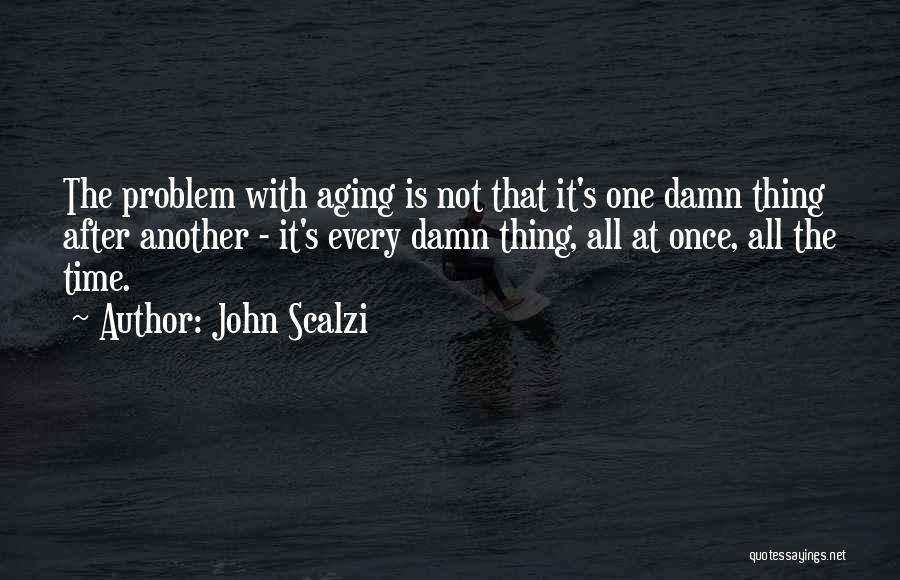 John Scalzi Quotes: The Problem With Aging Is Not That It's One Damn Thing After Another - It's Every Damn Thing, All At