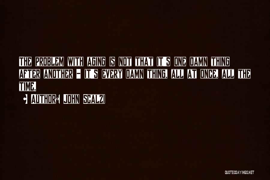 John Scalzi Quotes: The Problem With Aging Is Not That It's One Damn Thing After Another - It's Every Damn Thing, All At