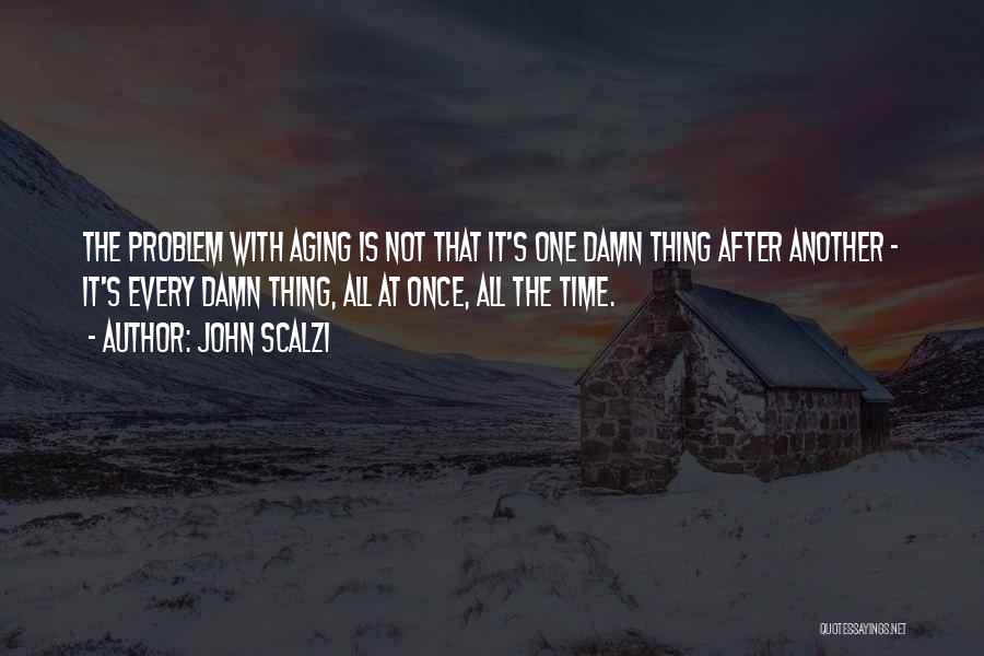 John Scalzi Quotes: The Problem With Aging Is Not That It's One Damn Thing After Another - It's Every Damn Thing, All At