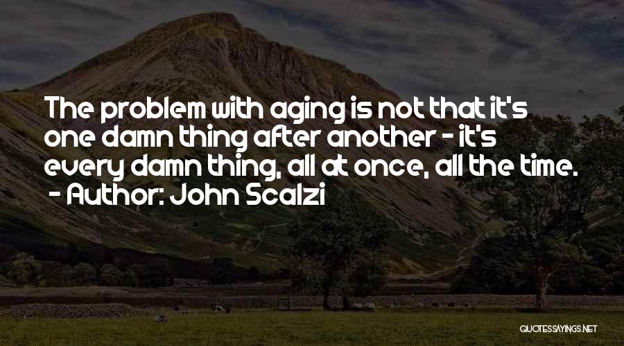 John Scalzi Quotes: The Problem With Aging Is Not That It's One Damn Thing After Another - It's Every Damn Thing, All At