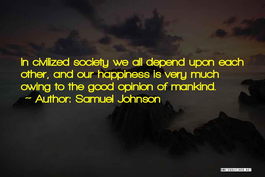 Samuel Johnson Quotes: In Civilized Society We All Depend Upon Each Other, And Our Happiness Is Very Much Owing To The Good Opinion
