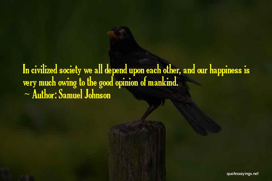 Samuel Johnson Quotes: In Civilized Society We All Depend Upon Each Other, And Our Happiness Is Very Much Owing To The Good Opinion