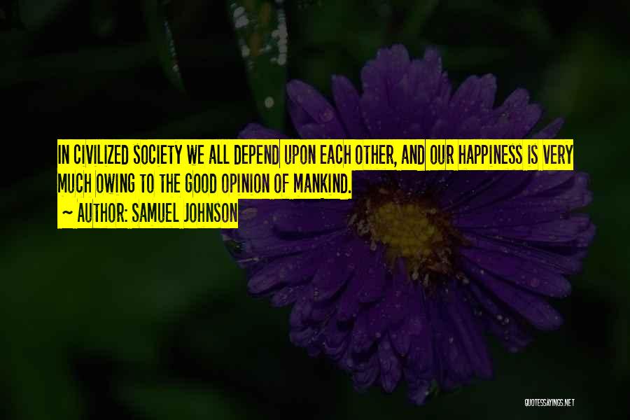 Samuel Johnson Quotes: In Civilized Society We All Depend Upon Each Other, And Our Happiness Is Very Much Owing To The Good Opinion