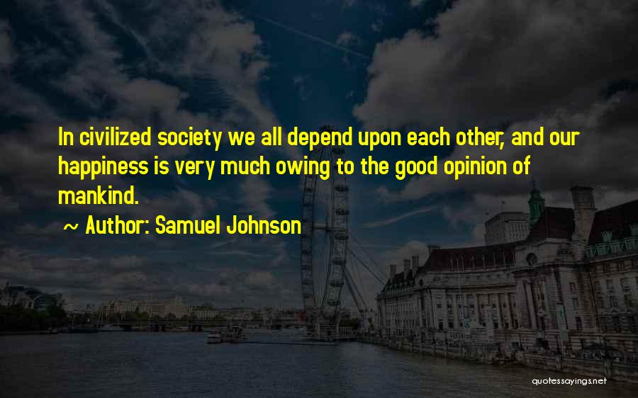 Samuel Johnson Quotes: In Civilized Society We All Depend Upon Each Other, And Our Happiness Is Very Much Owing To The Good Opinion
