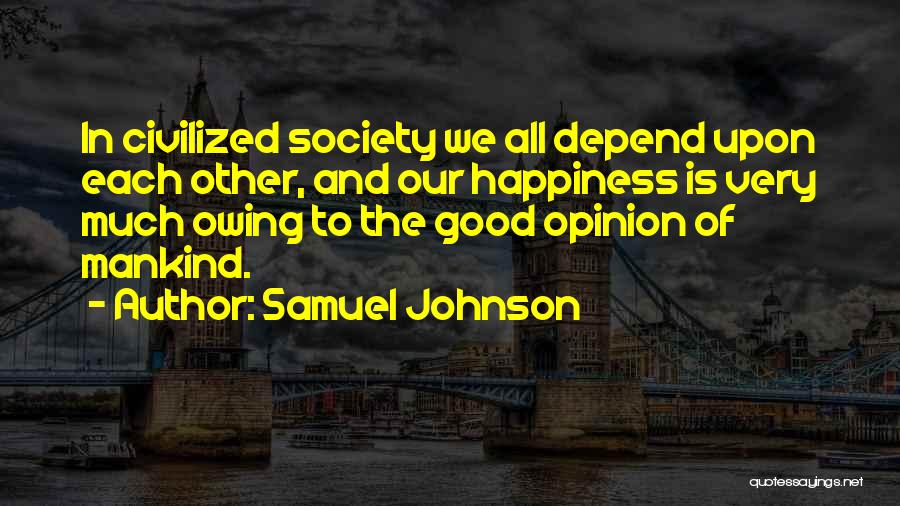 Samuel Johnson Quotes: In Civilized Society We All Depend Upon Each Other, And Our Happiness Is Very Much Owing To The Good Opinion