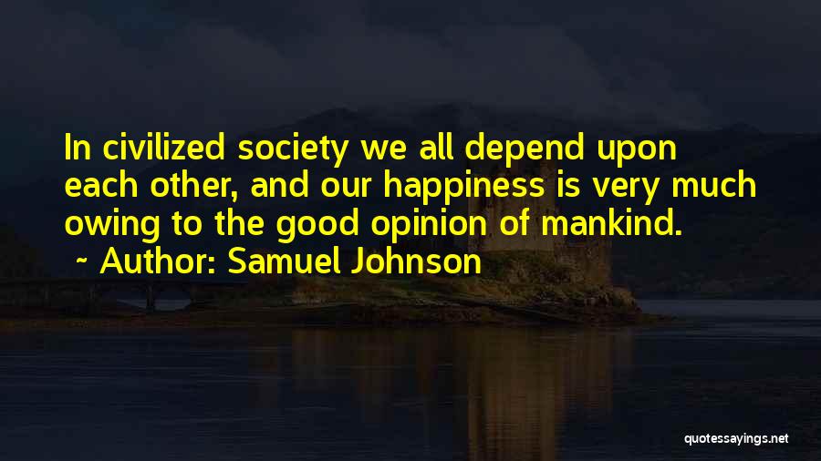 Samuel Johnson Quotes: In Civilized Society We All Depend Upon Each Other, And Our Happiness Is Very Much Owing To The Good Opinion