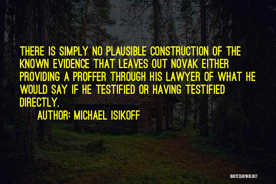 Michael Isikoff Quotes: There Is Simply No Plausible Construction Of The Known Evidence That Leaves Out Novak Either Providing A Proffer Through His