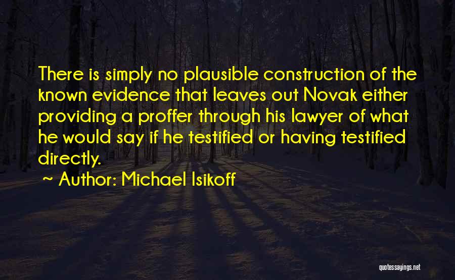 Michael Isikoff Quotes: There Is Simply No Plausible Construction Of The Known Evidence That Leaves Out Novak Either Providing A Proffer Through His