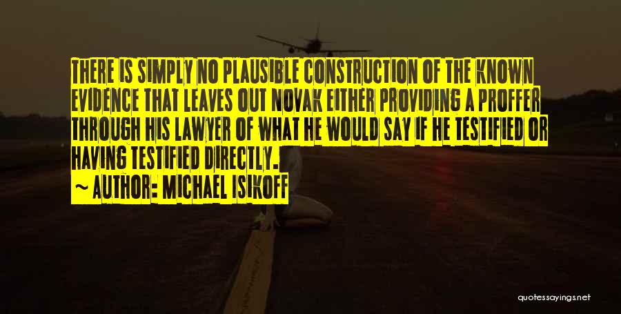 Michael Isikoff Quotes: There Is Simply No Plausible Construction Of The Known Evidence That Leaves Out Novak Either Providing A Proffer Through His