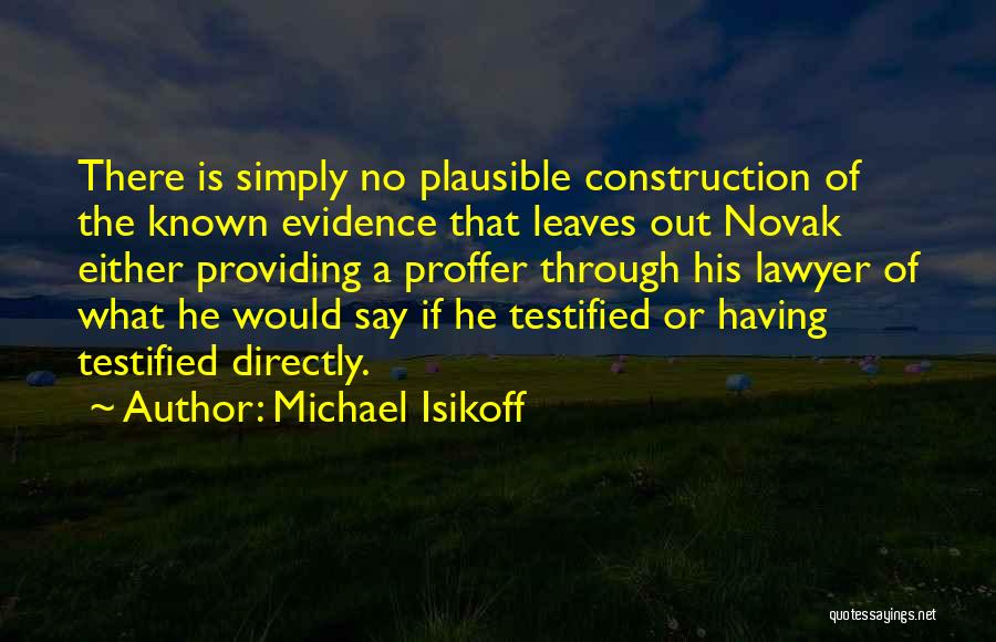 Michael Isikoff Quotes: There Is Simply No Plausible Construction Of The Known Evidence That Leaves Out Novak Either Providing A Proffer Through His