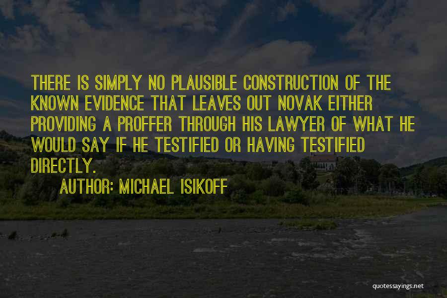 Michael Isikoff Quotes: There Is Simply No Plausible Construction Of The Known Evidence That Leaves Out Novak Either Providing A Proffer Through His