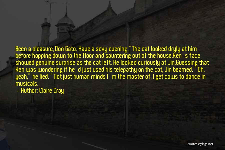 Claire Cray Quotes: Been A Pleasure, Don Gato. Have A Sexy Evening.the Cat Looked Dryly At Him Before Hopping Down To The Floor