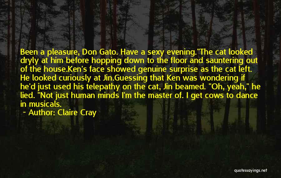 Claire Cray Quotes: Been A Pleasure, Don Gato. Have A Sexy Evening.the Cat Looked Dryly At Him Before Hopping Down To The Floor