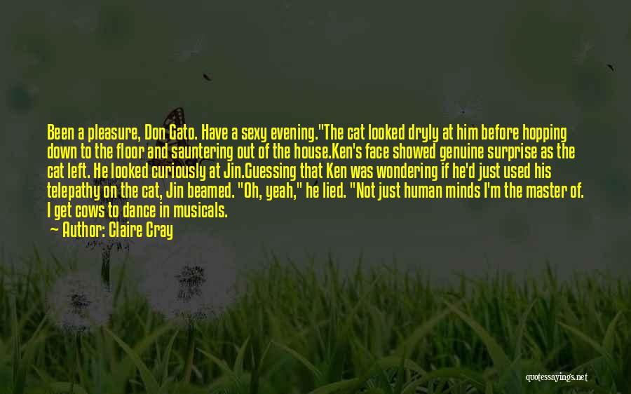 Claire Cray Quotes: Been A Pleasure, Don Gato. Have A Sexy Evening.the Cat Looked Dryly At Him Before Hopping Down To The Floor