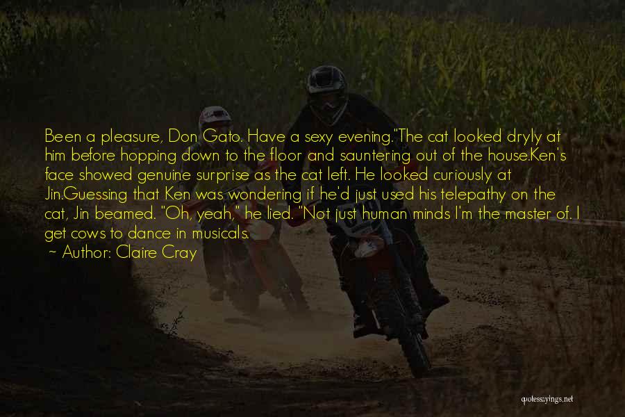 Claire Cray Quotes: Been A Pleasure, Don Gato. Have A Sexy Evening.the Cat Looked Dryly At Him Before Hopping Down To The Floor