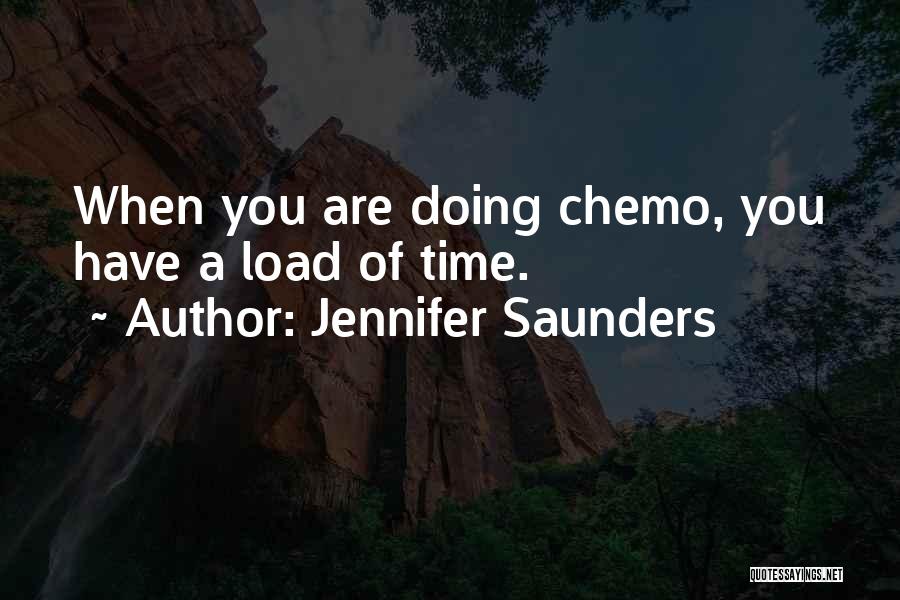 Jennifer Saunders Quotes: When You Are Doing Chemo, You Have A Load Of Time.