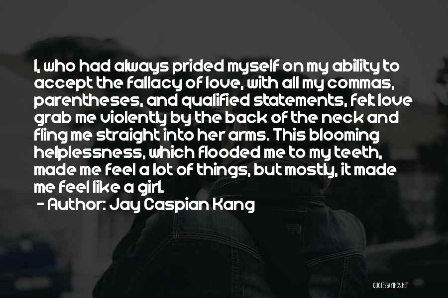 Jay Caspian Kang Quotes: I, Who Had Always Prided Myself On My Ability To Accept The Fallacy Of Love, With All My Commas, Parentheses,