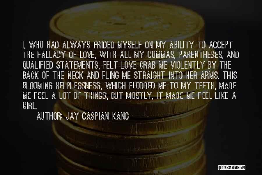 Jay Caspian Kang Quotes: I, Who Had Always Prided Myself On My Ability To Accept The Fallacy Of Love, With All My Commas, Parentheses,